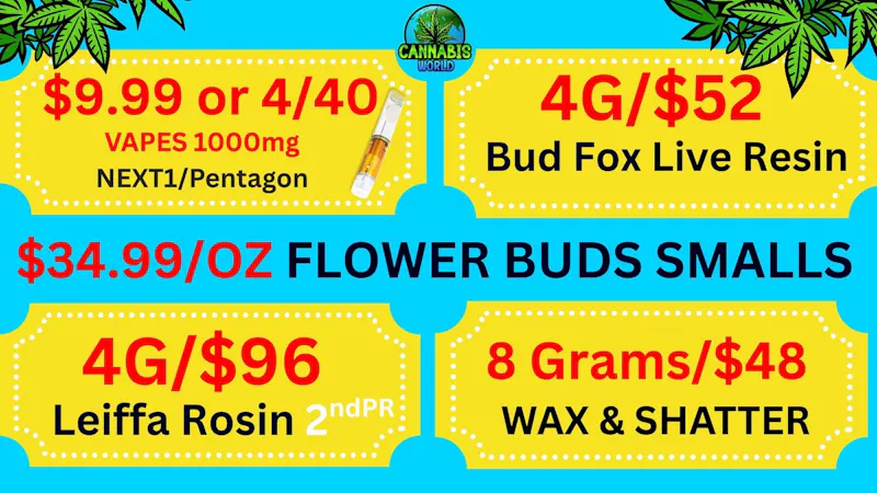 Cannabis World $34/OZ BUDS- $9.99 VAPES-8G/$48 WAX-4g/$96 ROSIN💚