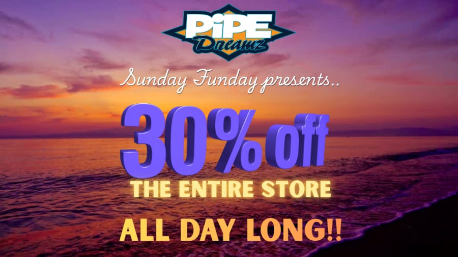 Pipe Dreamz SUNDAY FUNDAY 30% OFF!!!!