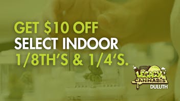 Legacy Cannabis Duluth $10 OFF Select Indoor 1/8ths and 1/4s
