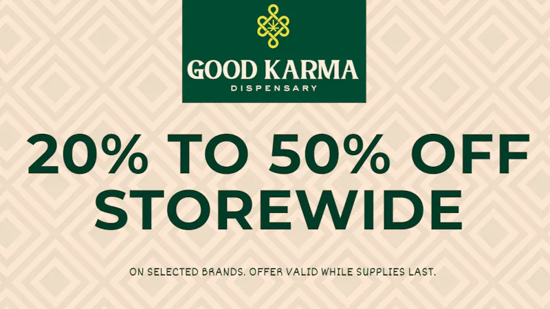 Good Karma Dispensary 20% to 50% Store Wide on selected brands.