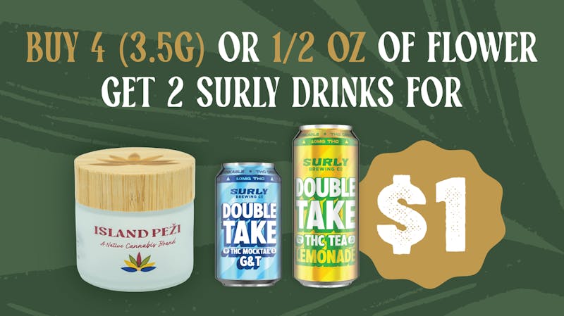 Island Peži Buy 4 - 3.5g of Flower & get 2 Surly Drinks for $1