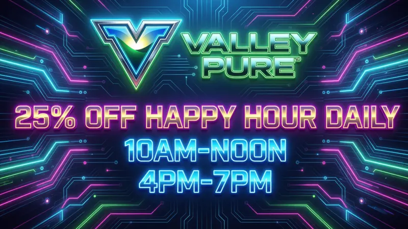 Valley Pure Farmersville 25% OFF HAPPY HOUR DAILY 10AM-NOON & 4PM-7PM