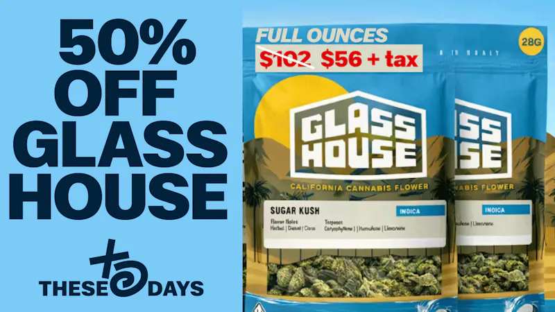 THESE DAYS DISPENSARY - NORTHRIDGE 🔥 $56 GLASS HOUSE OUNCES