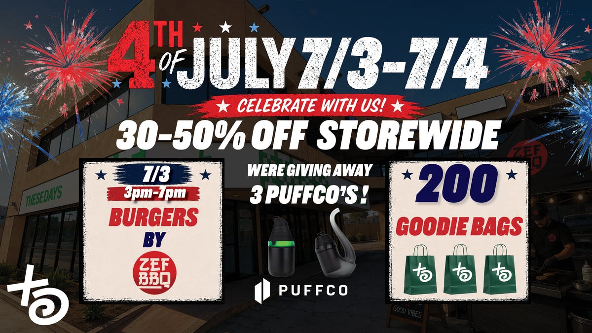 THESE DAYS DISPENSARY - NORTHRIDGE 4TH OF JULY 30-50% OFF STORE WIDE + GOODIE BAGS !
