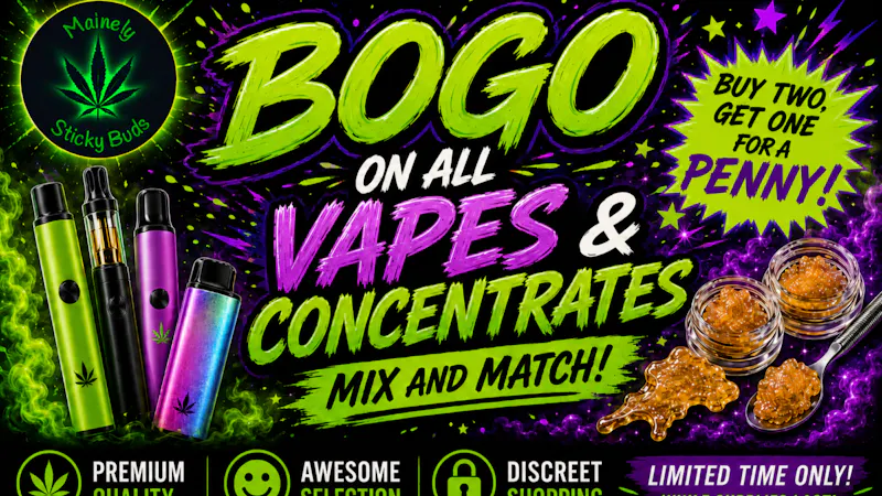 Mainely Sticky Buds BOGO on all Vapes and Concentrates! Mix and Match!
